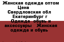 Женская одежда оптом › Цена ­ 20 000 - Свердловская обл., Екатеринбург г. Одежда, обувь и аксессуары » Женская одежда и обувь   